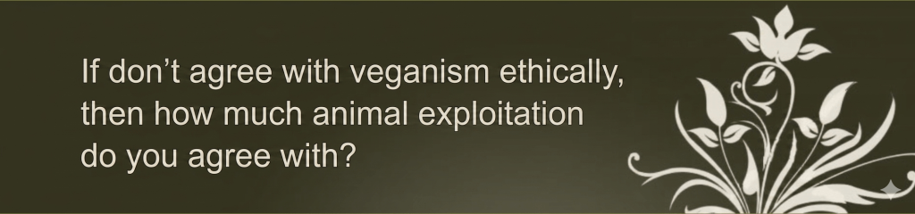 If don't agree with veganism ethically, then how much animal exploitation do you agree with?